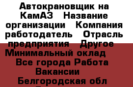 Автокрановщик на КамАЗ › Название организации ­ Компания-работодатель › Отрасль предприятия ­ Другое › Минимальный оклад ­ 1 - Все города Работа » Вакансии   . Белгородская обл.,Белгород г.